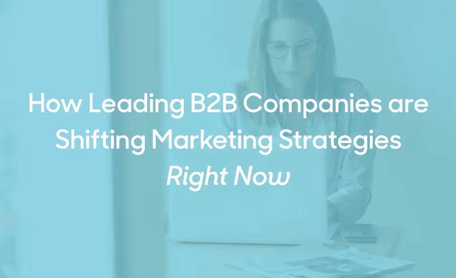How leading B2B companies are shifting digital marketing strategies