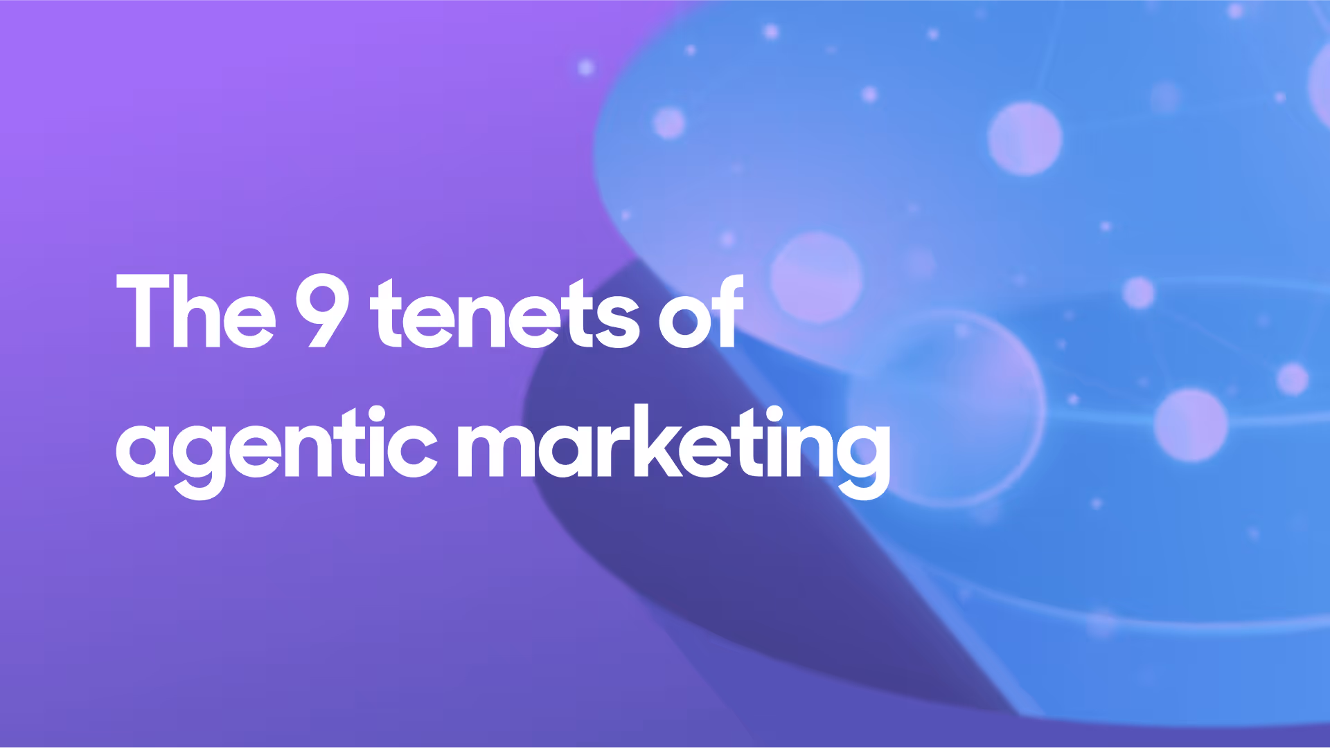 The 9 tenets of agentic marketing