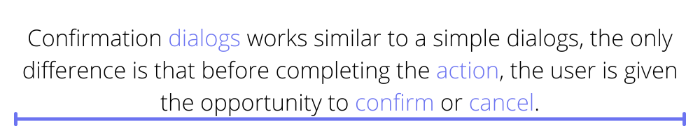 Confirmation dialogs works similar to a simple dialogs, the only difference is that before completing the action, the user is given the opportunity to confirm or cancel.