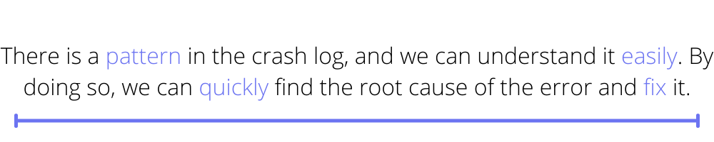 There is a pattern in the crash log, and we can understand it easily. By doing so, we can quickly find the root cause of the error and fix it.