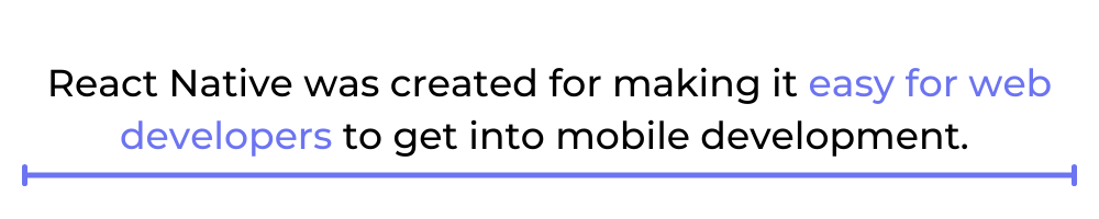 React Native was created for making it easy for web developers to get into mobile development. 
