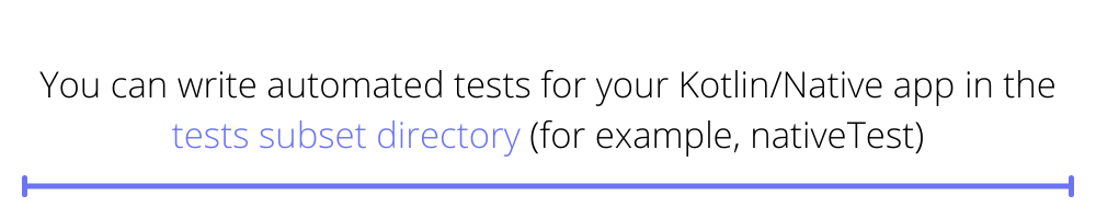 You can write automated tests for your Kotlin/Native app in the tests subset directory (for example, nativeTest).