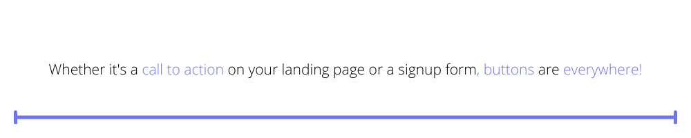 Whether it's a call to action on your landing page or a signup form, buttons are everywhere!