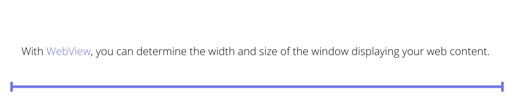 With WebView, you can determine the width and size of the window displaying your web content.