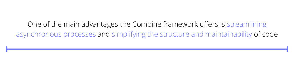 One of the main advantages the Combine framework offers is streamlining asynchronous processes and simplifying the structure and maintainability of code