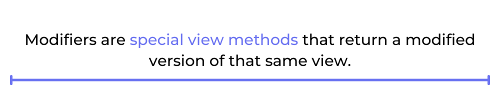 Modifiers are special view methods that return a modified version of that same view.