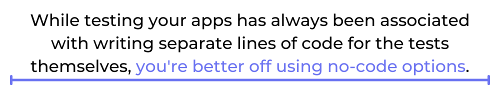 While testing your apps has always been associated with writing separate lines of code for the tests themselves, you're better off using no-code options.