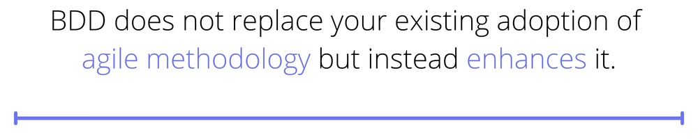 BDD does not replace your existing adoption of agile methodology but instead enhances it.