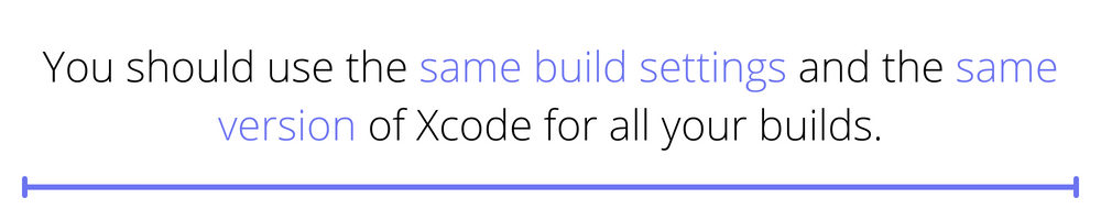 "You should use the same build settings and the same version of Xcode for all your builds."