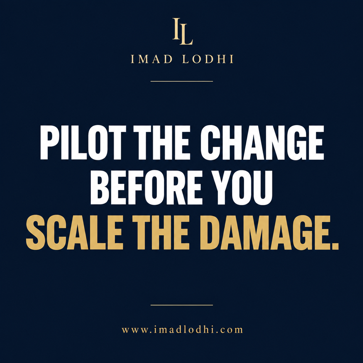 Pilot the Change Before You Scale the Damage. Minimalist navy, white, and gold management graphic by Imad Lodhi.
