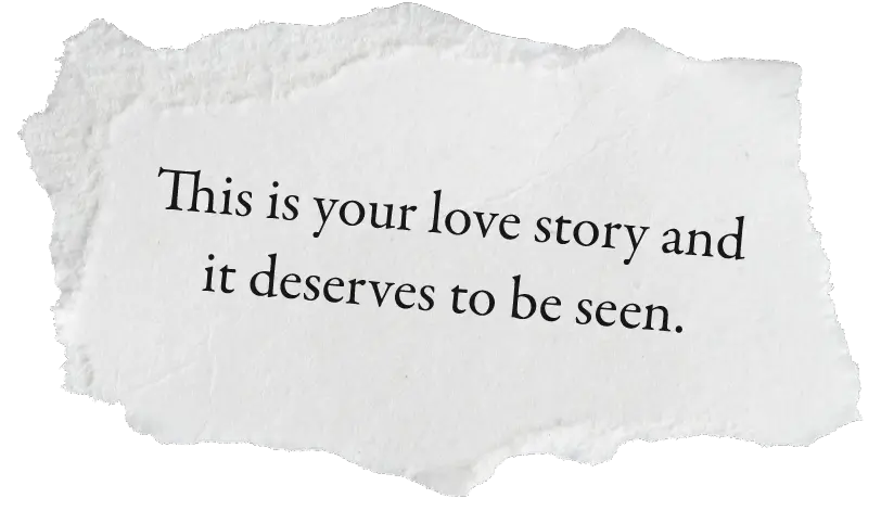A torn piece of paper with the words "This is your love story and deserves to be seen."