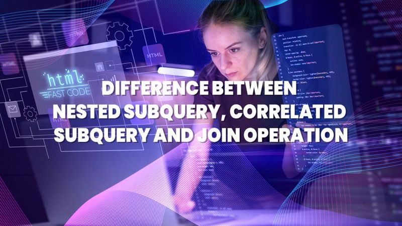 Difference Between Nested Subquery, Correlated Subquery And Join Operation