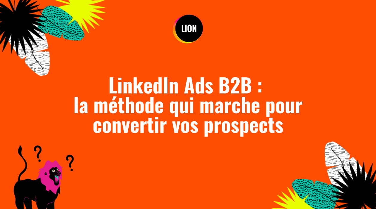 LinkedIn Ads B2B : la méthode qui marche pour convertir vos prospects
