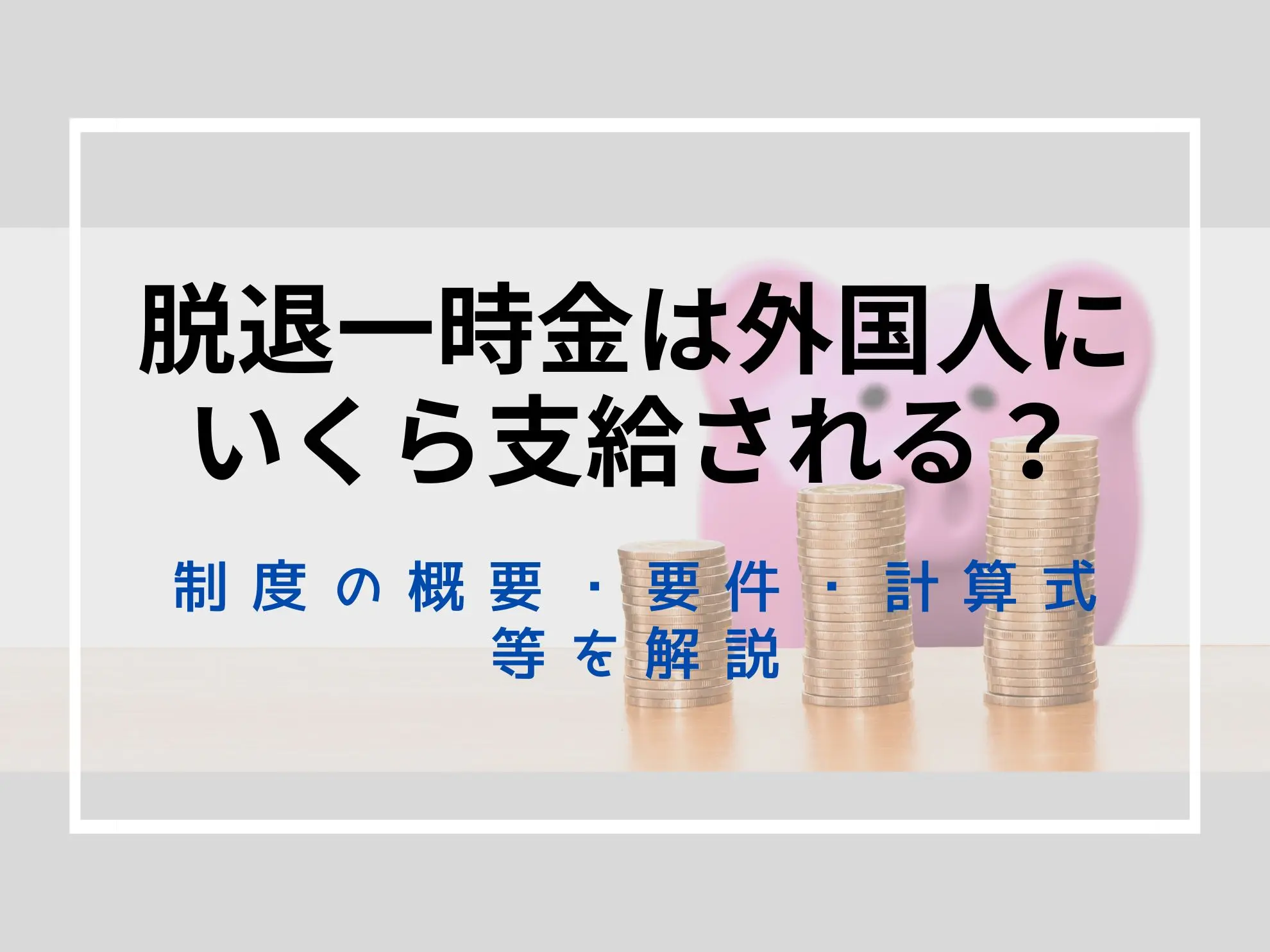 脱退一時金は外国人にいくら支給される?制度の概要・要件・計算式等を解説