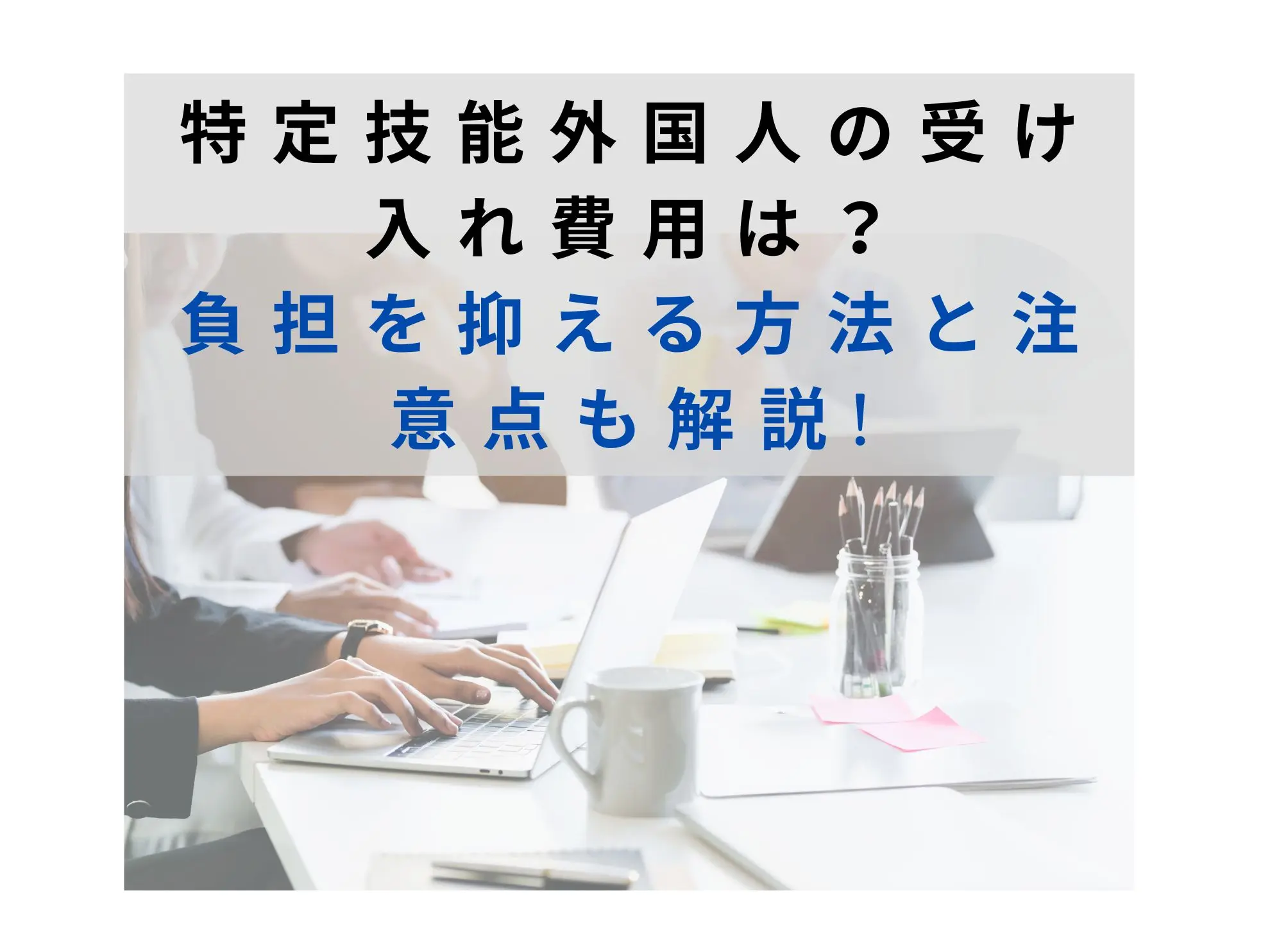 特定技能外国人の受け入れ費用は?負担を抑える方法と注意点も解説(2023.11更新)
