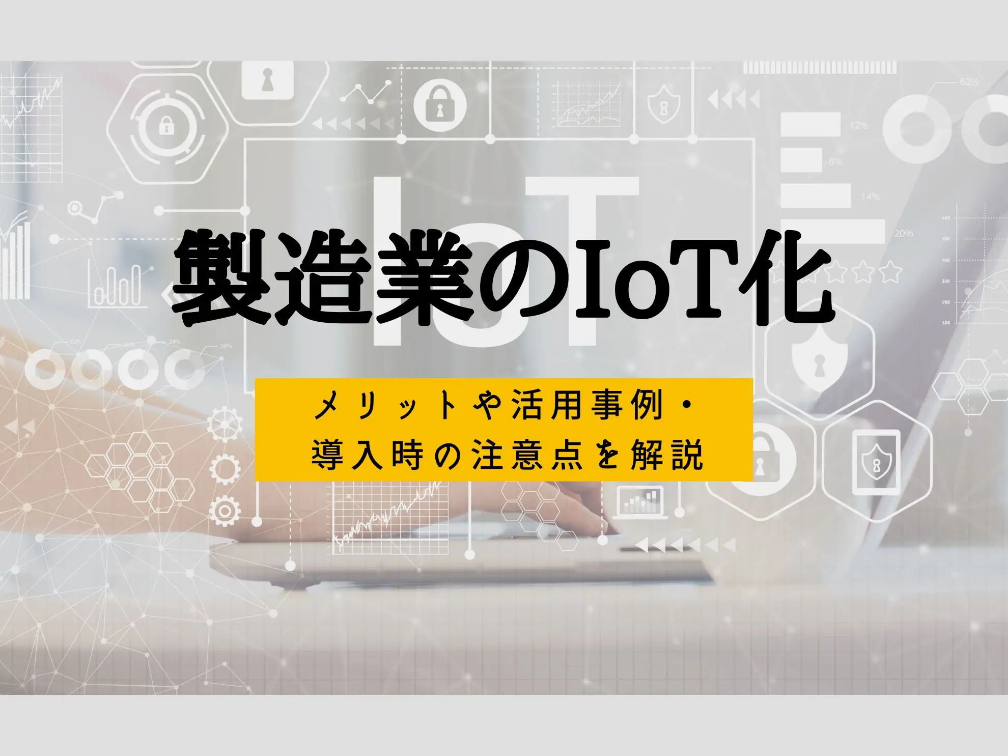 製造業のIoT化｜メリットや活用事例・導入時の注意点を解説