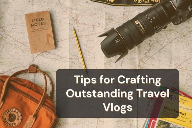 10 Essential Tips for Crafting Outstanding Travel Vlogs