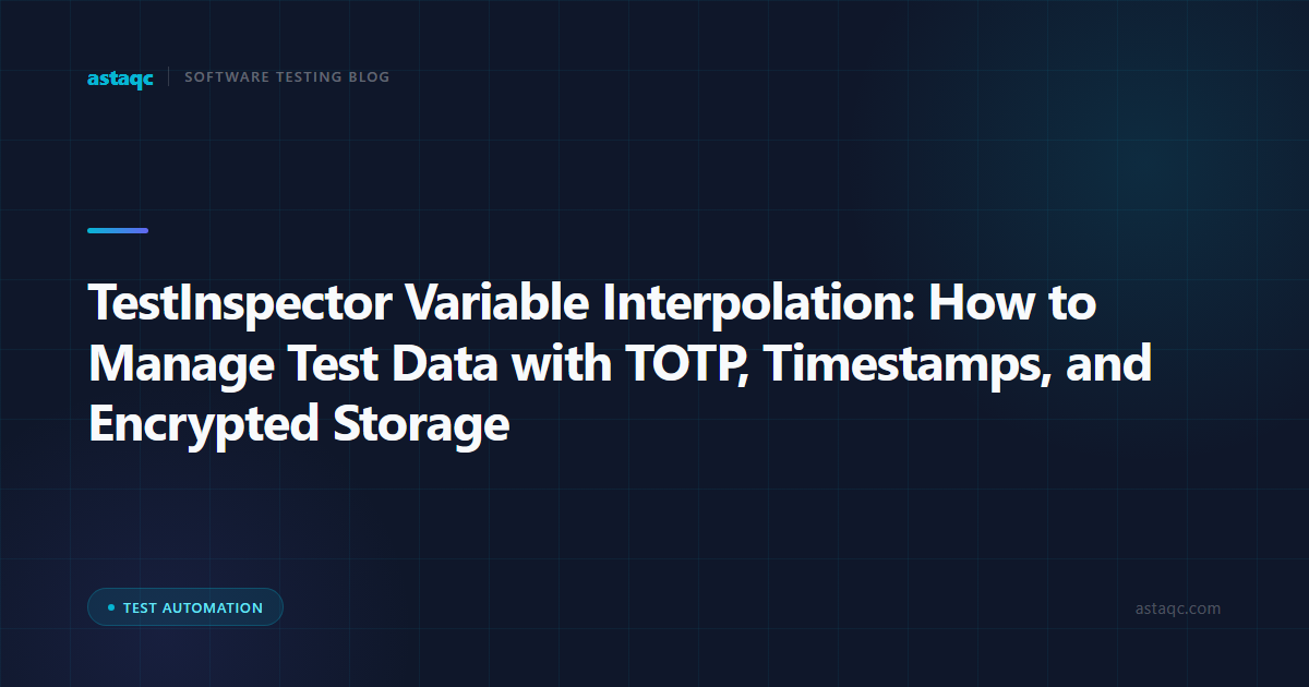 TestInspector Variable Interpolation: How to Manage Test Data with TOTP, Timestamps, and Encrypted Storage