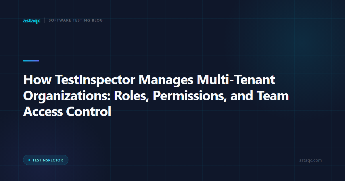 How TestInspector Manages Multi-Tenant Organizations: Roles, Permissions, and Team Access Control