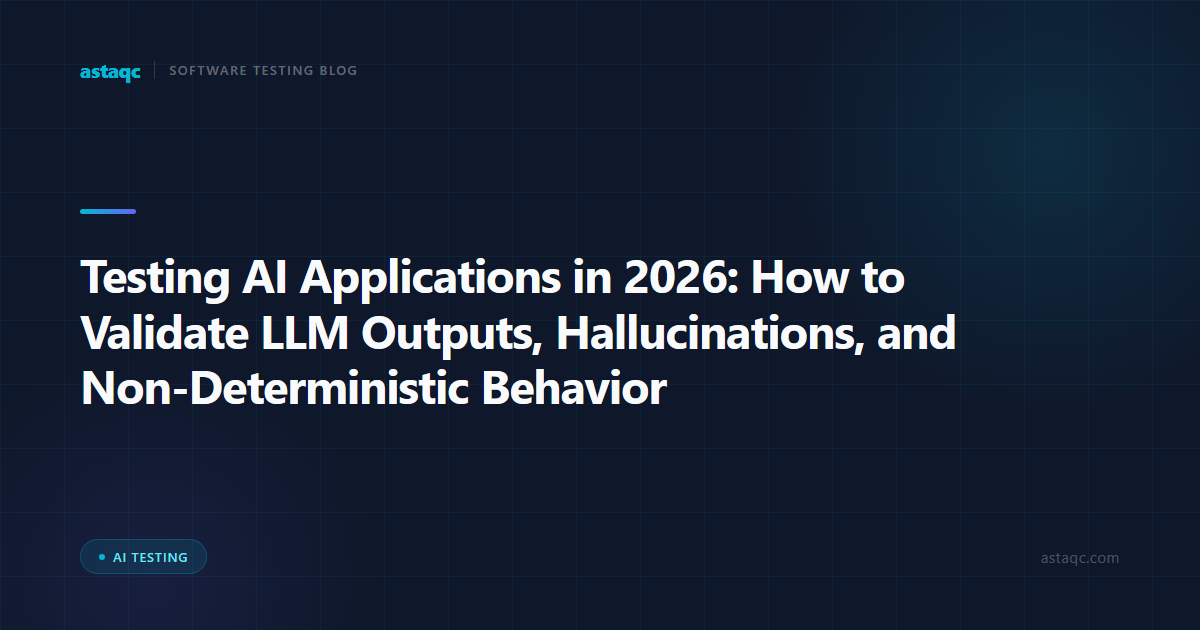 Testing AI Applications in 2026: How to Validate LLM Outputs, Hallucinations, and Non-Deterministic Behavior
