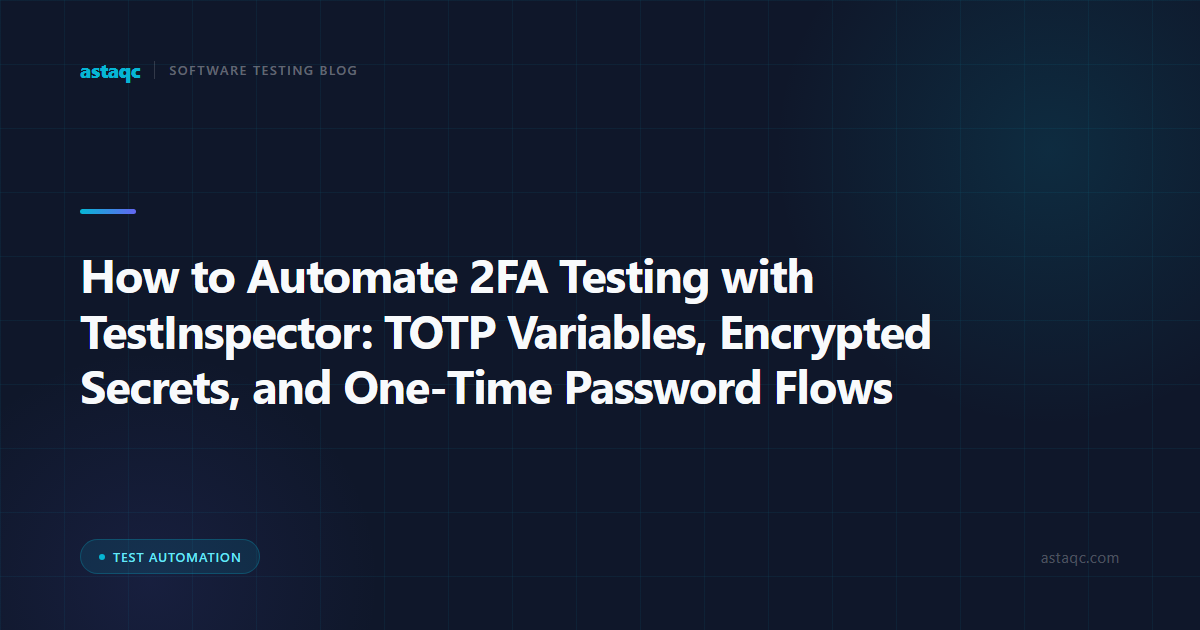 How to Automate 2FA Testing with TestInspector: TOTP Variables, Encrypted Secrets, and One-Time Password Flows
