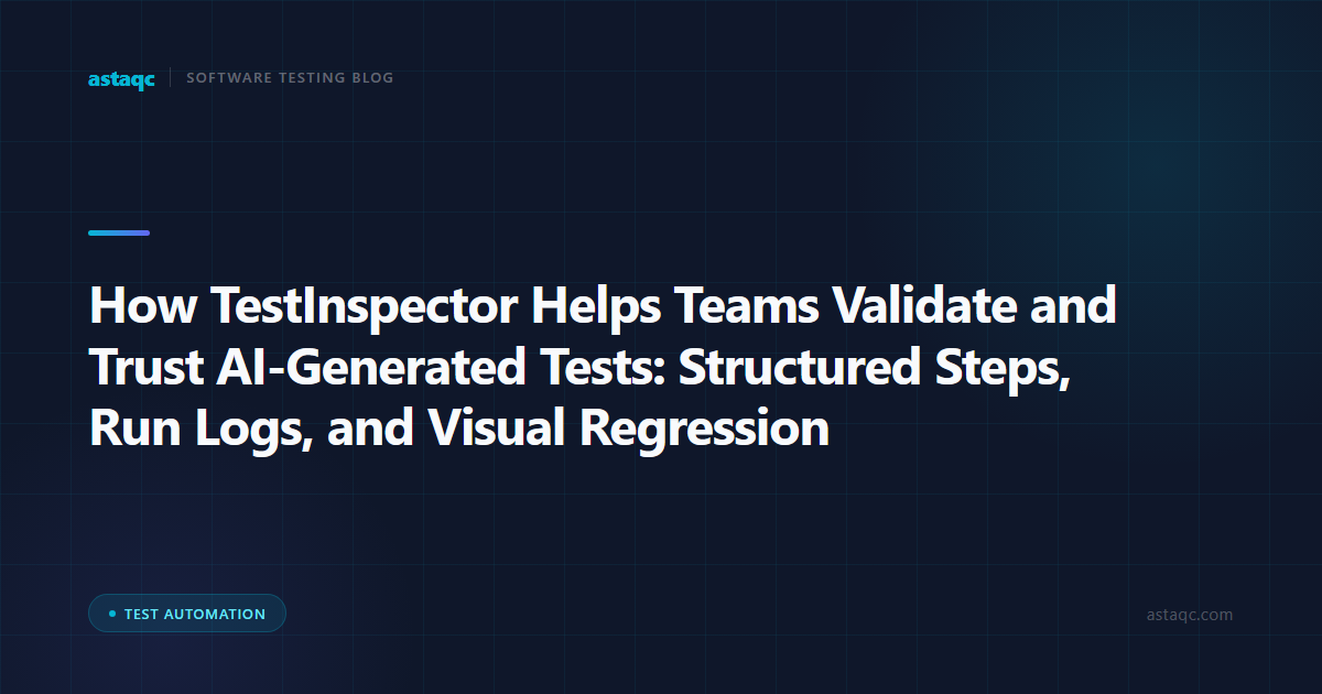 How TestInspector Helps Teams Validate and Trust AI-Generated Tests: Structured Steps, Run Logs, and Visual Regression