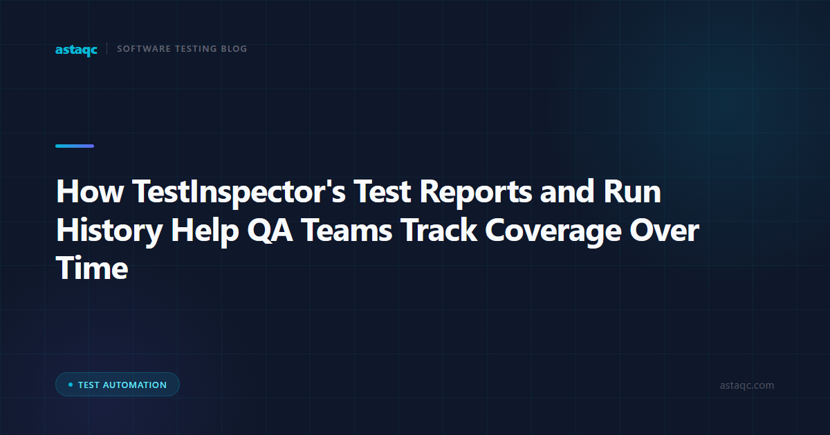 How TestInspector's Test Reports and Run History Help QA Teams Track Coverage Over Time