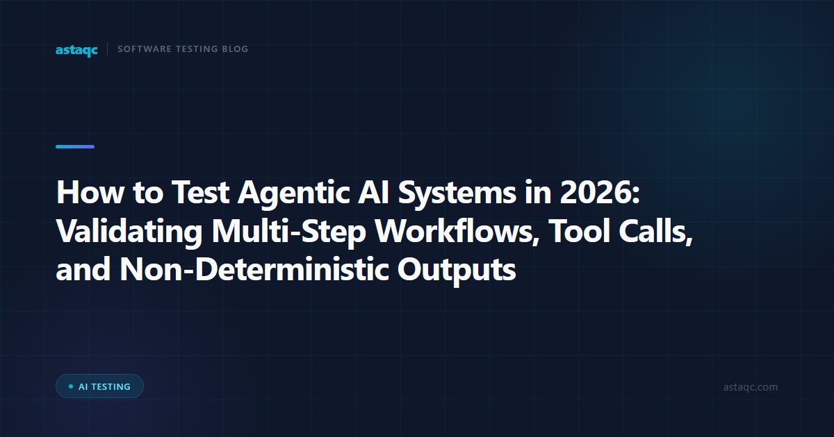 How to Test Agentic AI Systems in 2026: Validating Multi-Step Workflows, Tool Calls, and Non-Deterministic Outputs