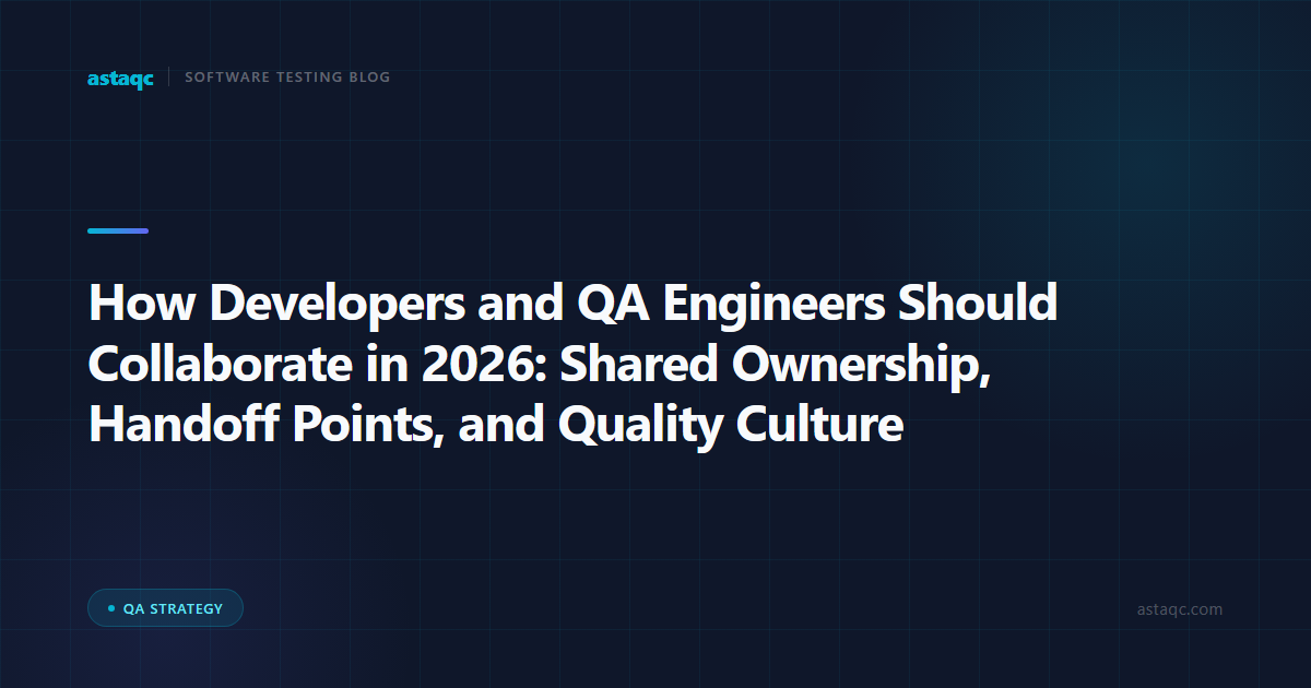 How Developers and QA Engineers Should Collaborate in 2026: Shared Ownership, Handoff Points, and Quality Culture