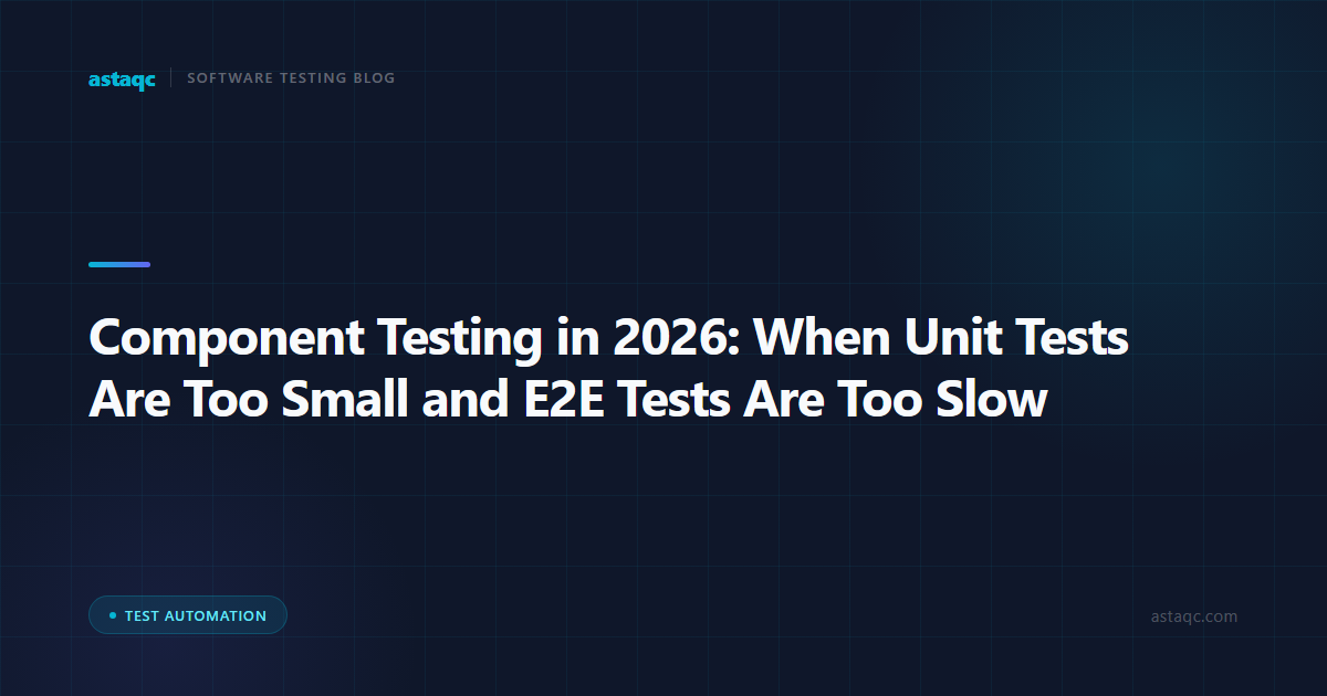 Component Testing in 2026: When Unit Tests Are Too Small and E2E Tests Are Too Slow