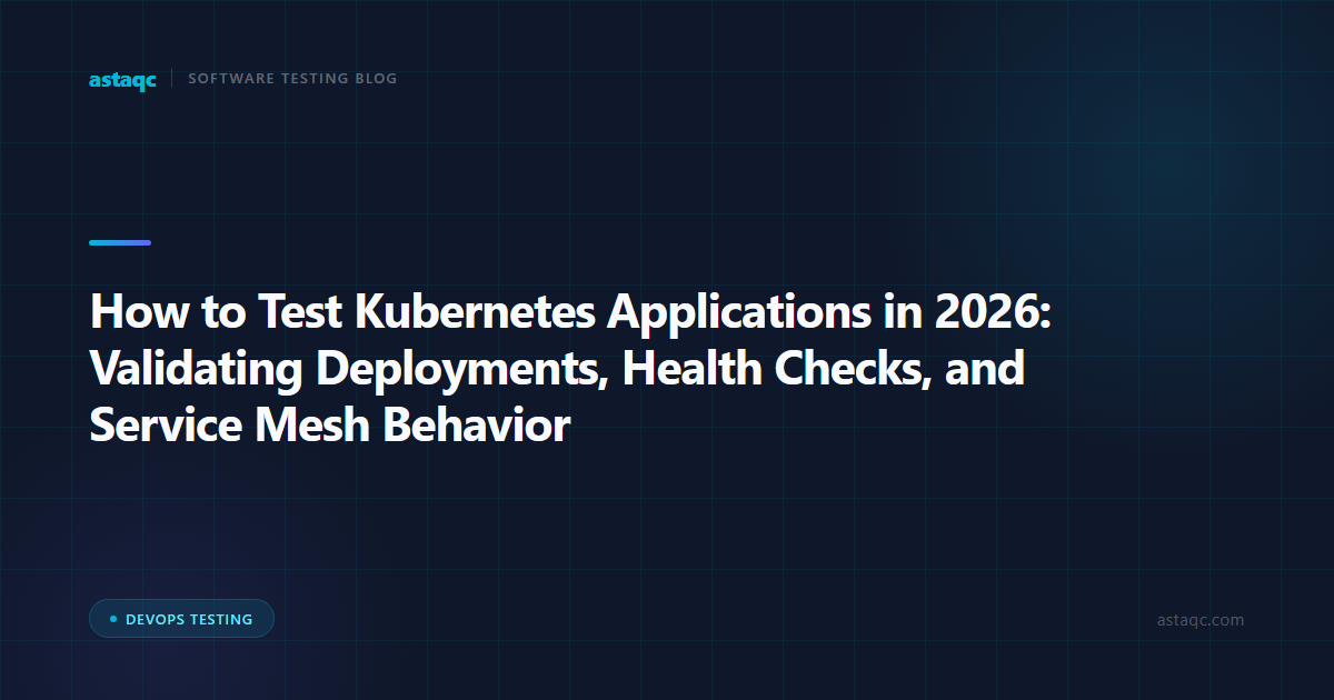 How to Test Kubernetes Applications in 2026: Validating Deployments, Health Checks, and Service Mesh Behavior