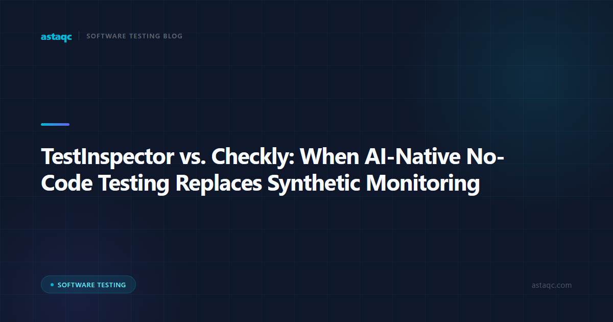 TestInspector vs. Checkly: When AI-Native No-Code Testing Replaces Synthetic Monitoring for API and Browser Checks