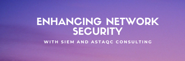 Enhancing Network Security with SIEM and Astaqc Consulting
