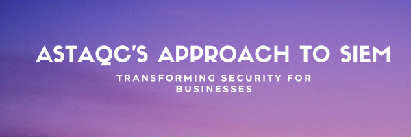 Astaqc's Approach to SIEM: Transforming Security for Businesses