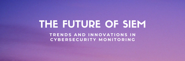 The Future of SIEM: Trends and Innovations in Cybersecurity Monitoring
