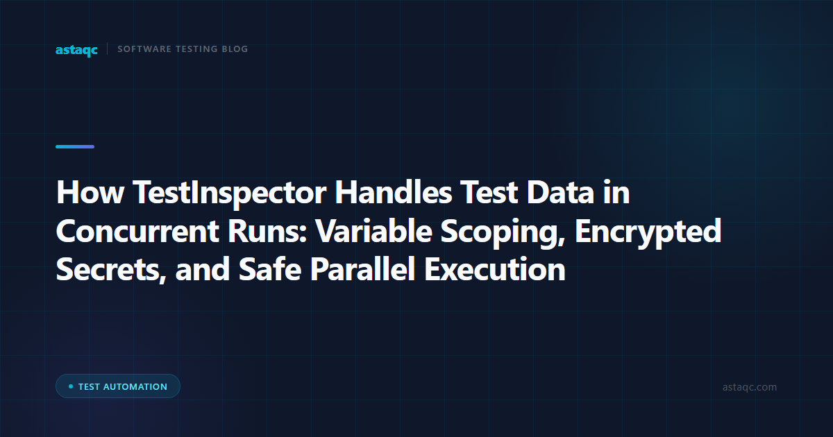 How TestInspector Handles Test Data in Concurrent Runs: Variable Scoping, Encrypted Secrets, and Safe Parallel Execution