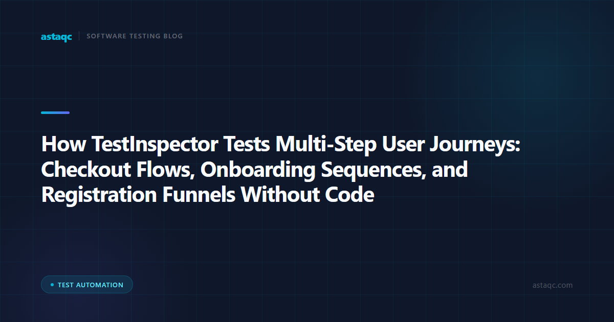 How TestInspector Tests Multi-Step User Journeys: Checkout Flows, Onboarding Sequences, and Registration Funnels Without Code