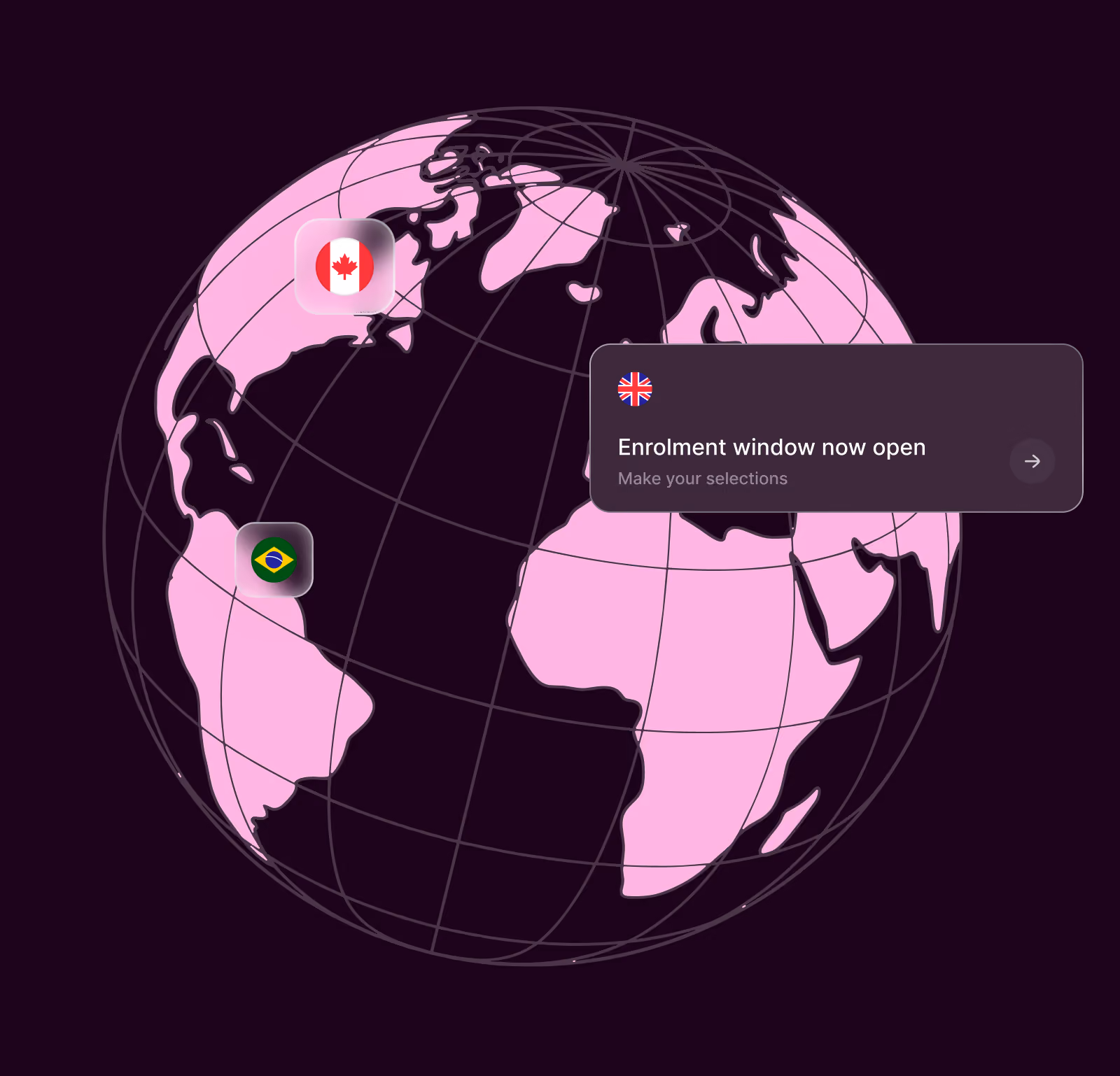 Digital globe showing continents in pink with grid lines, highlighting Canada with its flag and Brazil with its flag, alongside a notification displaying a British flag icon and text saying 'Enrolment window now open, Make your selections'.
