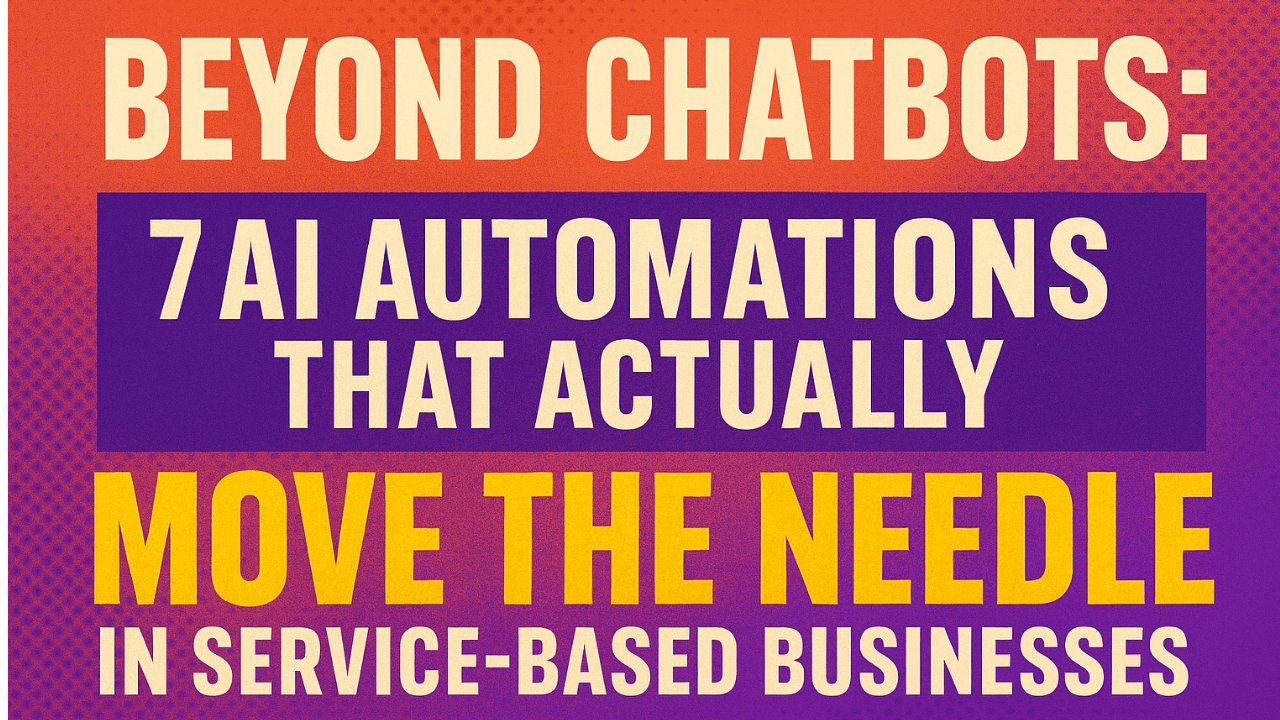 Beyond Chatbots: 7 AI Automations That Actually Move the Needle in Service-Based Businesses