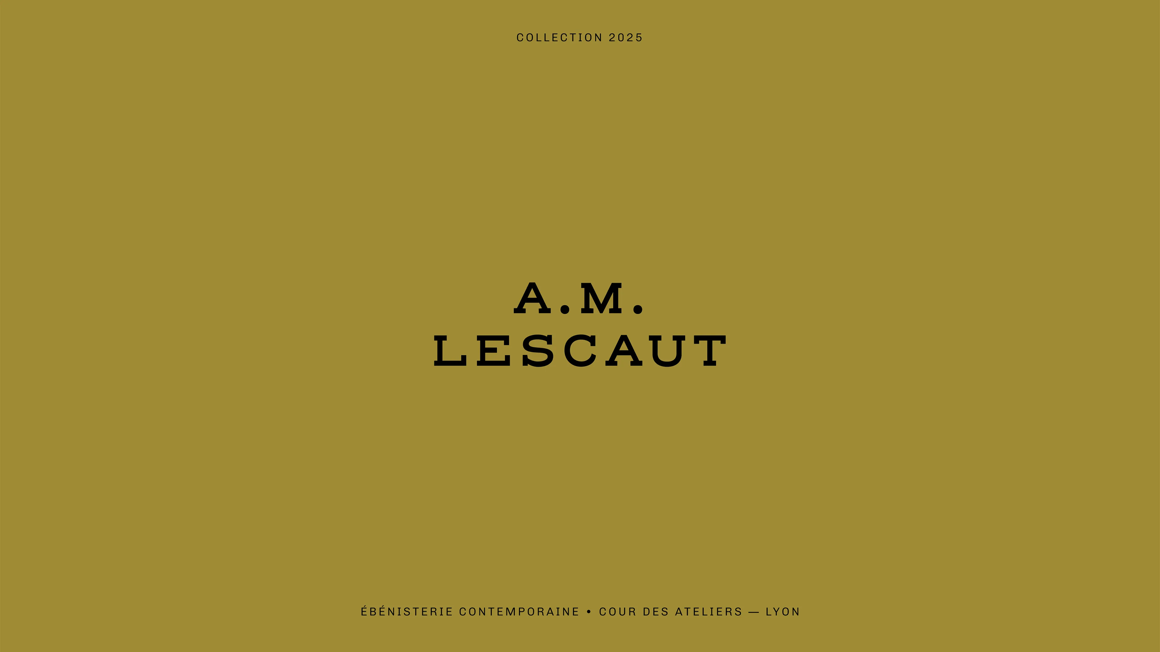Texte sur fond vert olive indiquant « COLLECTION 2025 », « A.M. LESCAUT » et « ÉBÉNISTERIE CONTEMPORAINE • COUR DES ATELIERS — LYON ».