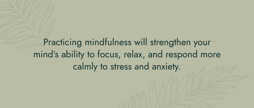 No image. Text: Practicing mindfulness will strengthen your mind's ability to focus, relax, and respond more calmly to stress and anxiety.