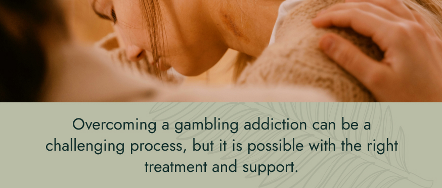 Image: A woman holding her head in her hand, while her friend rests their hand on her shoulder. Text: Overcoming a gambling addiction can be a challenging process, but it is possible with the right treatment and support.