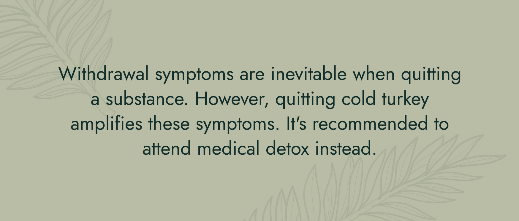 No image. Text: Withdrawal symptoms are inevitable when quitting a substance. However, quitting turkey amplifies these symptoms. It's recommended to attend medical detox instead.