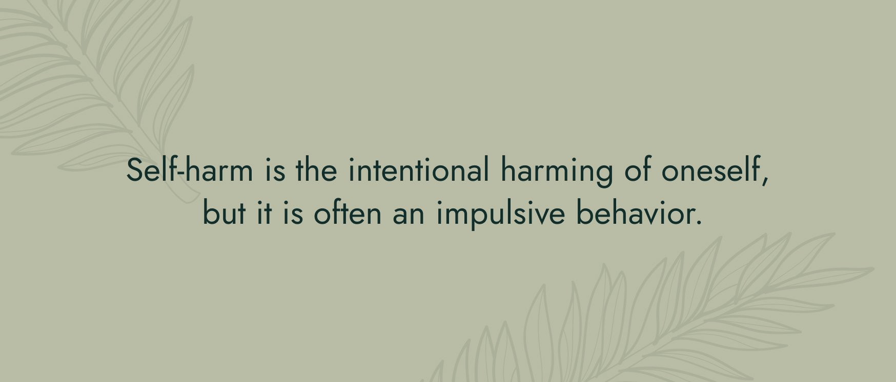 No image. Text: Self-harm is the intentional harming of oneself, but it is often an impulsive behavior. 