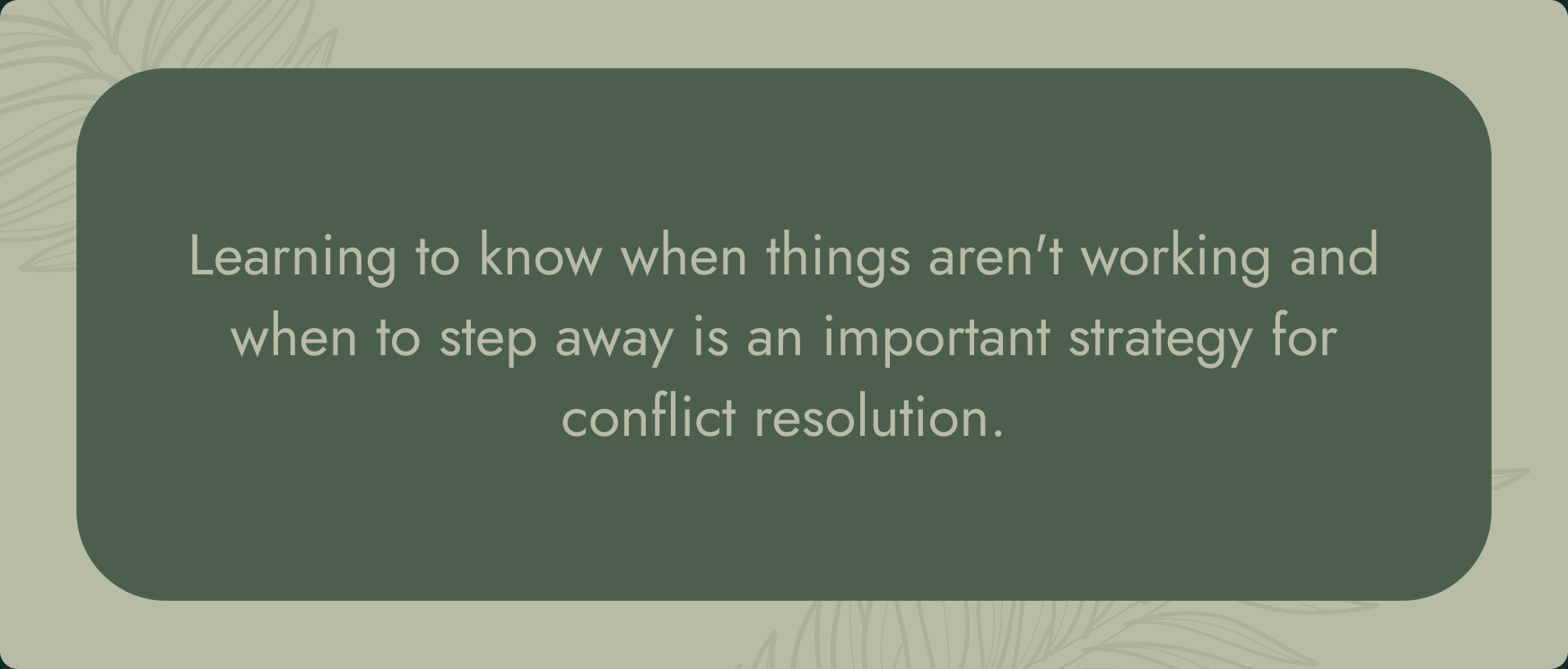 Learning to know when things aren't working and when to step away is an important strategy for conflict resolution.