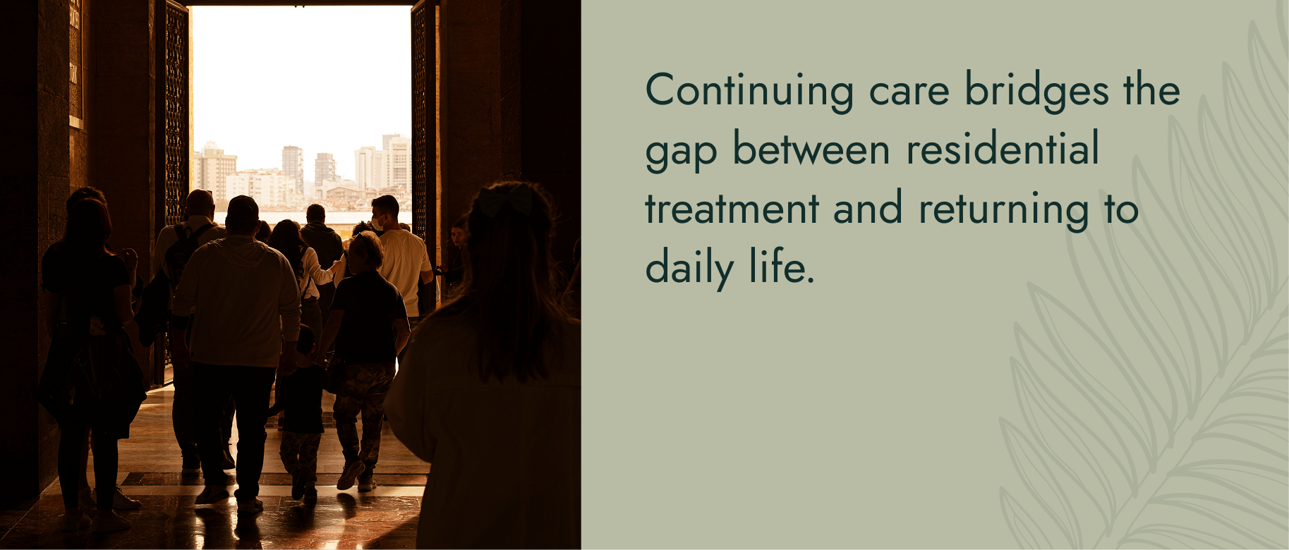 Continuing care bridges the gap between residential treatment and returning to daily life.