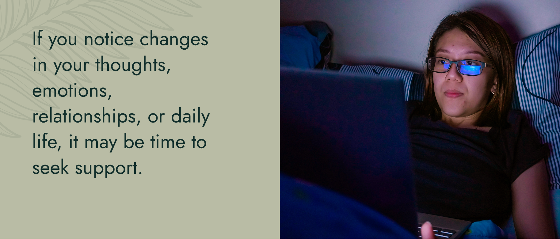 If you notice changes in your thoughts, emotions, relationships, or daily life, it may be time to seek support.