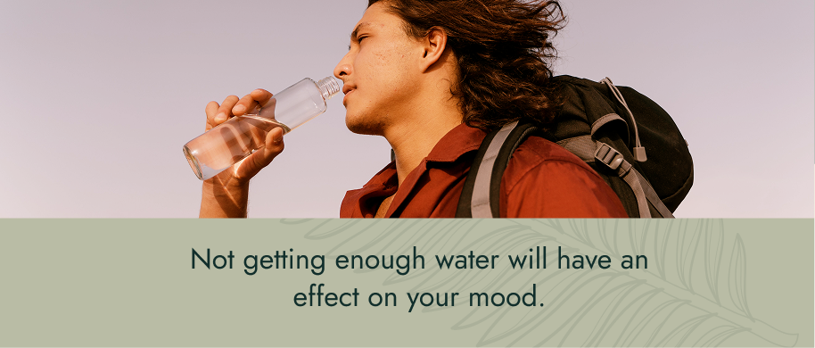 Not getting enough water will have an effect on your mood.