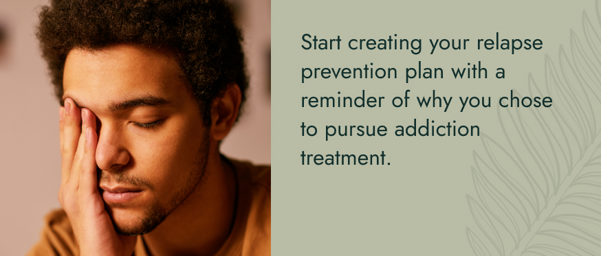 Start creating your relapse prevention plan with a reminder of why you chose to pursue addiction treatment.
