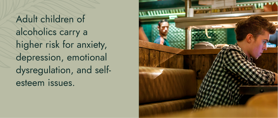 Adult children of alcoholics carry a higher risk for anxiety, depression, emotional dysregulation, and self-esteem issues.